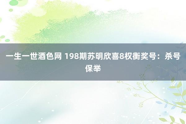 一生一世酒色网 198期苏明欣喜8权衡奖号：杀号保举