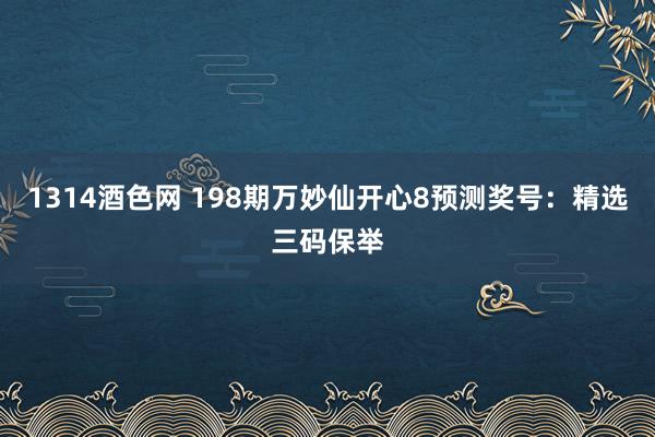 1314酒色网 198期万妙仙开心8预测奖号：精选三码保举