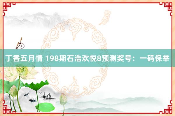 丁香五月情 198期石浩欢悦8预测奖号：一码保举