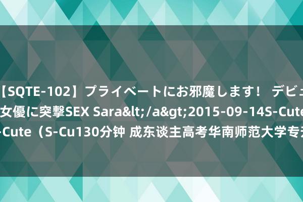 【SQTE-102】プライベートにお邪魔します！ デビューしたてのAV女優に突撃SEX Sara</a>2015-09-14S-Cute&$S-Cute（S-Cu130分钟 成东谈主高考华南师范大学专升本情态学专科何如报名最新先容