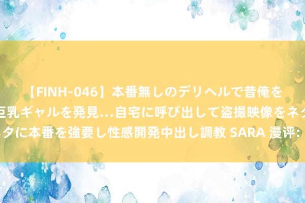 【FINH-046】本番無しのデリヘルで昔俺をバカにしていた同級生の巨乳ギャルを発見…自宅に呼び出して盗撮映像をネタに本番を強要し性感開発中出し調教 SARA 漫评: 有声书阛阓乱象亟待处治