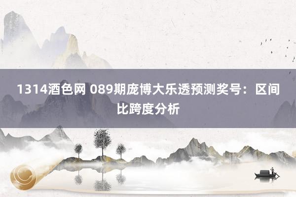 1314酒色网 089期庞博大乐透预测奖号：区间比跨度分析