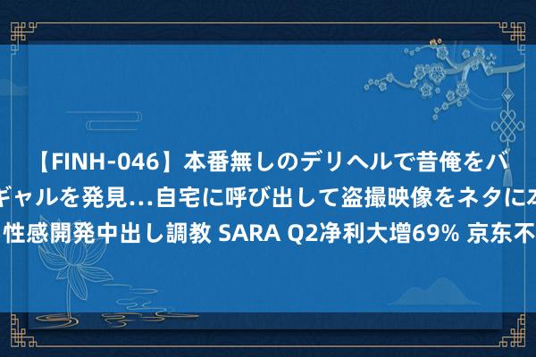 【FINH-046】本番無しのデリヘルで昔俺をバカにしていた同級生の巨乳ギャルを発見…自宅に呼び出して盗撮映像をネタに本番を強要し性感開発中出し調教 SARA Q2净利大增69% 京东不卷“无序廉价” 均衡资本、效果和体验