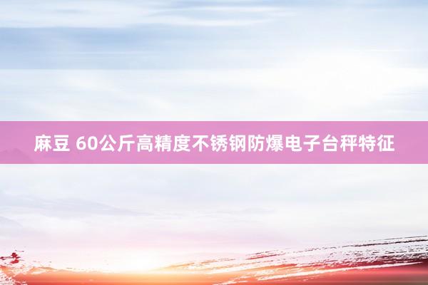 麻豆 60公斤高精度不锈钢防爆电子台秤特征