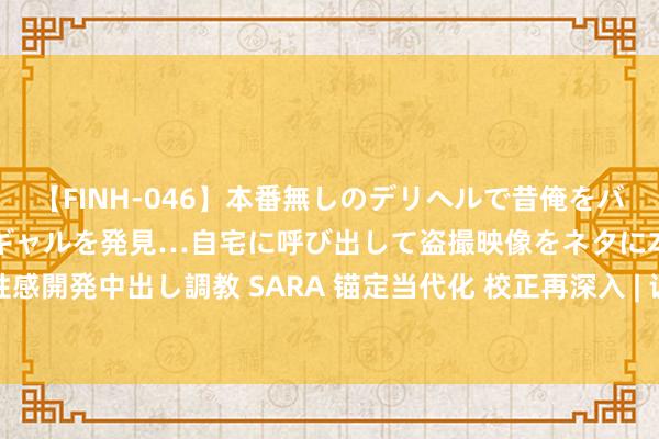 【FINH-046】本番無しのデリヘルで昔俺をバカにしていた同級生の巨乳ギャルを発見…自宅に呼び出して盗撮映像をネタに本番を強要し性感開発中出し調教 SARA 锚定当代化 校正再深入 | 让传统产业“含绿量”进步发展“含金量”