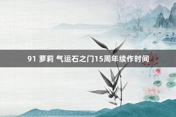 91 萝莉 气运石之门15周年续作时间