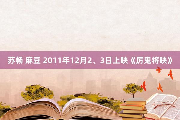 苏畅 麻豆 2011年12月2、3日上映《厉鬼将映》