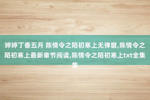 婷婷丁香五月 陈情令之陌初寒上无弹窗，陈情令之陌初寒上最新章节阅读，陈情令之陌初寒上txt全集