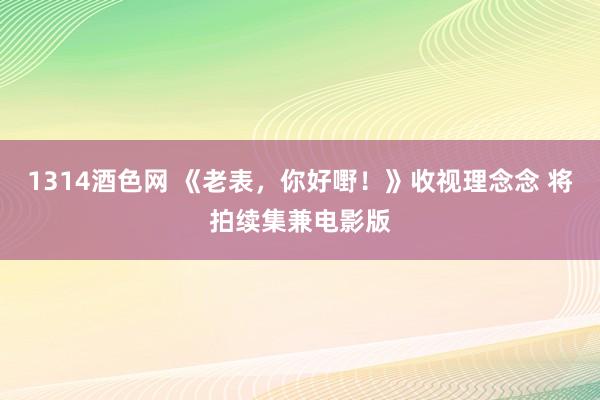 1314酒色网 《老表，你好嘢！》收视理念念 将拍续集兼电影版